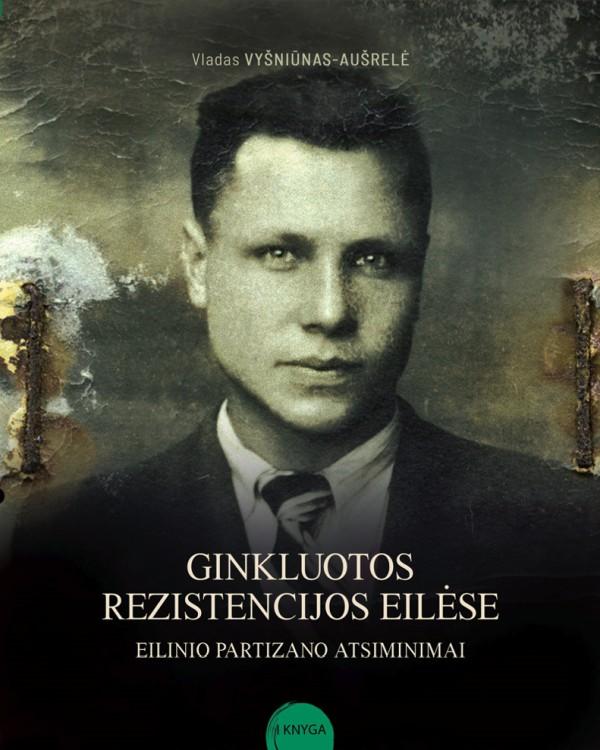 Vyšniūnas-Aušrelė V., Vyšniūnas A. Ginkluotos rezistencijos eilėse. Eilinio partizano atsiminimai