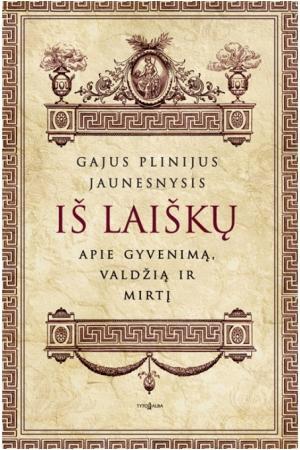 Gajus Plinijus Jaunesnysis. Iš laiškų. Apie gyvenimą, valdžią ir mirtį