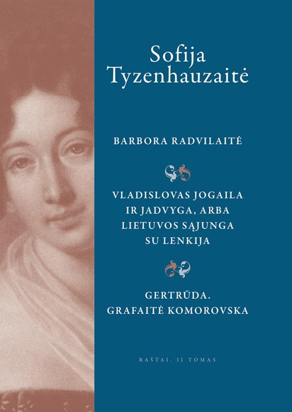 Tyzenhauzaitė S. Raštai. II tomas. Barbora Radvilaitė; Vladislovas Jogaila Ir Jadvyga, arba Lietuvos sąjunga su Lenkija; Gertrūda. Grafaitė Komorovska