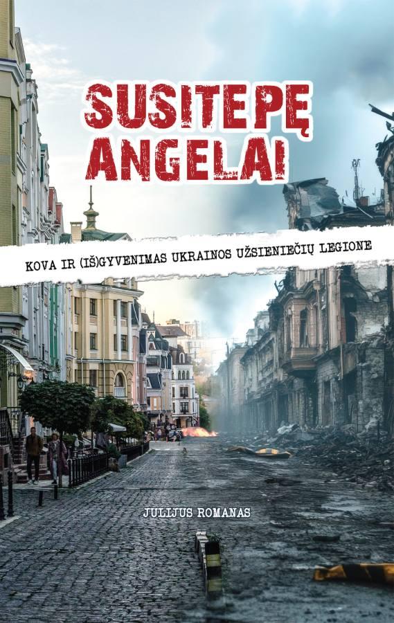 Romanas J. Susitepę angelai. Kova ir (iš)gyvenimas Ukrainos užsieniečių legione