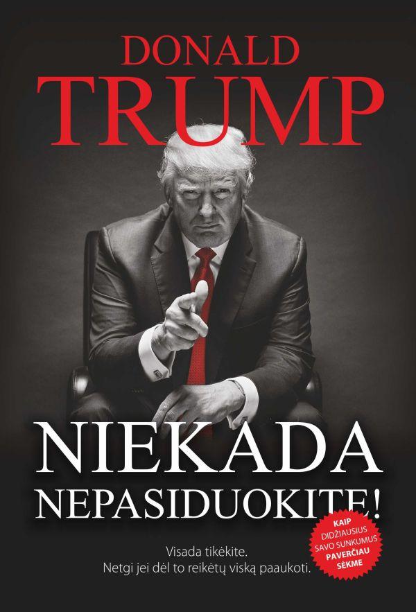 Trump D. Niekada nepasiduokite. Visada tikėkite. Netgi jei dėl to reikėtų