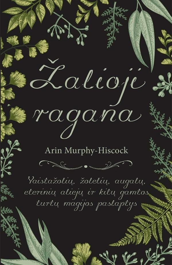 Murphy-Hiscock A. Žalioji ragana: vaistažolių, žolelių, augalų, eterinių aliejų ir kitų gamtos turtų magijos paslaptys