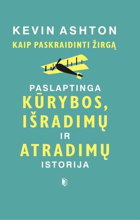 Ashton K. Kaip paskraidinti žirgą: paslaptinga kūrybos, išradimų ir atradimų istorija
