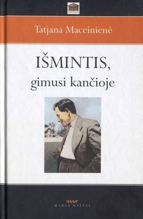Maceinienė T. Išmintis, gimusi kančioje: Antanas Maceina: gyvenimas ir kūryba
