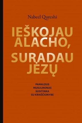 Qureshi N. Ieškojau Alacho, suradau Jėzų. Pamaldus musulmonas susitinka su krikščionybe