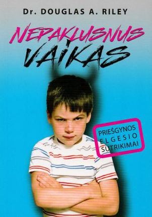 Dr. Riley D.A. Nepaklusnus vaikas: priešgynos elgesio sutrikimai