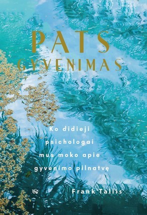 Tallis F. Pats gyvenimas . Ko didieji psichologai mus moko apie gyvenimo pilnatvę
