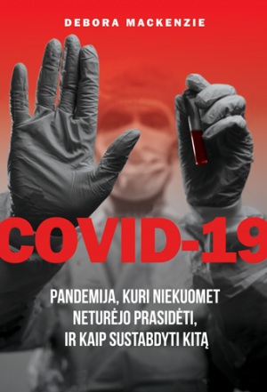 MacKenzie D. COVID-19. Pandemija, kuri niekuomet neturėjo prasidėti, ir kaip sustabdyti kitą