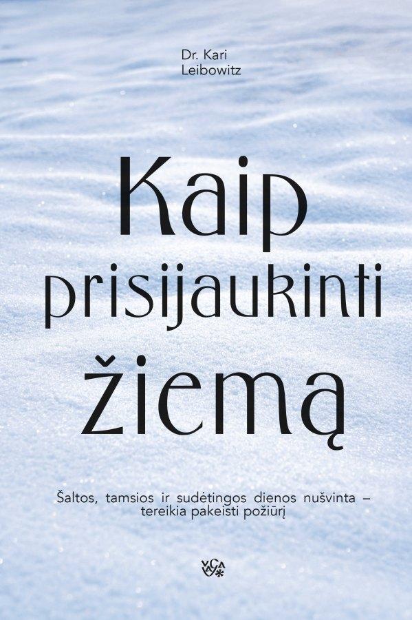 Leibowitz K. Kaip prisijaukinti žiemą. Šaltos, tamsios ir sudėtingos dienos nušvinta – tereikia pakeisti požiūrį (
