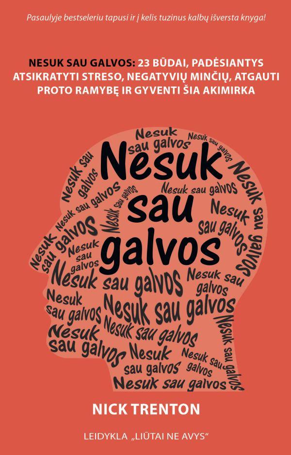 Trenton N. Nesuk sau galvos: 23 būdai, padėsiantys atsikratyti streso, negatyvių minčių, atgauti proto ramybę ir gyventi šia akimirka