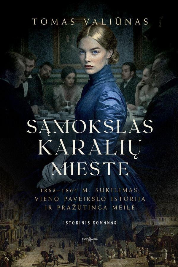 Valiūnas T. Sąmokslas karalių mieste. 1863–1864 m. sukilimas, vieno paveikslo istorija ir pražūtinga meilė