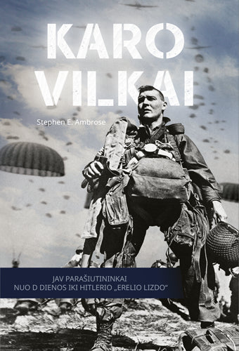 Ambrose S.E. Karo vilkai: JAV parašiutininkai nuo D dienos iki Hitlerio „Erelio lizdo“