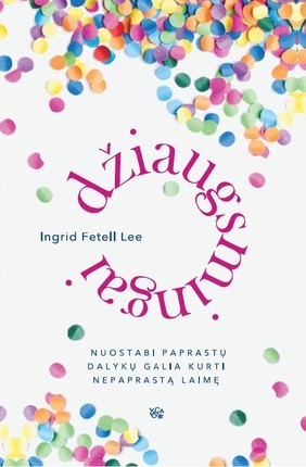 Fetell Lee I.  Džiaugsmingai: nuostabi paprastų dalykų galia kurti nepaprastą laimę