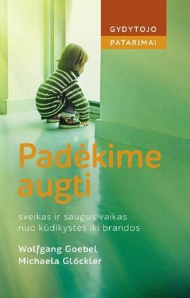 Goebel W. Glockler M. Padėkime augti. Sveikas ir saugus vaikas nuo kūdikystės iki brandos