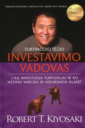 Kiyosaki R.T. Turtingojo tėčio investavimo vadovas: į ką investuoja turtuoliai ir ko nežino vargšai ir vidurinioji klasė.